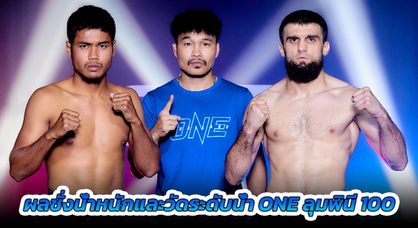 ผลชั่งน้ำหนักและวัดระดับน้ำในร่างกาย ศึก ONE ลุมพินี 100 “เมืองไทย vs อิบรากิม”